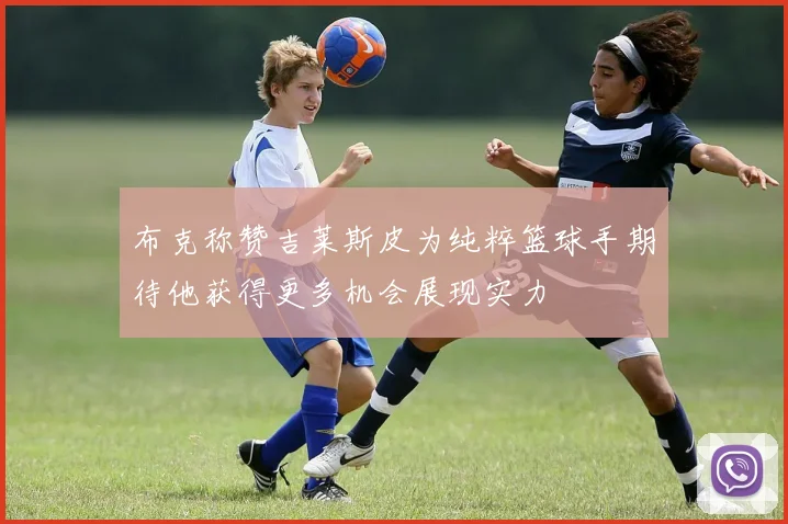 布克称赞吉莱斯皮为纯粹篮球手期待他获得更多机会展现实力