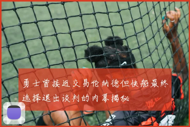 勇士曾接近交易伦纳德但快船最终选择退出谈判的内幕揭秘