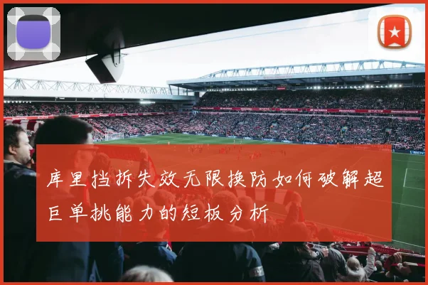 库里挡拆失效无限换防如何破解超巨单挑能力的短板分析