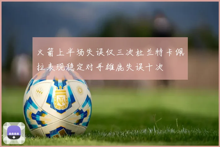 火箭上半场失误仅三次杜兰特卡佩拉表现稳定对手雄鹿失误十次