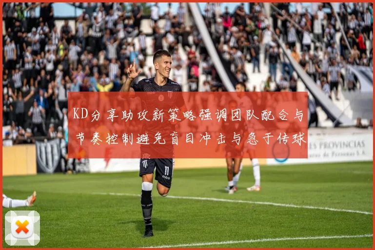 KD分享助攻新策略强调团队配合与节奏控制避免盲目冲击与急于传球