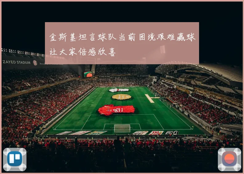 金斯基坦言球队当前困境艰难赢球让大家倍感欣喜
