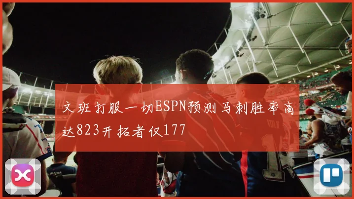 文班打服一切ESPN预测马刺胜率高达823开拓者仅177