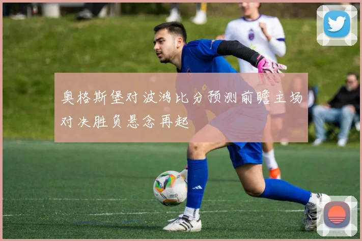 奥格斯堡对波鸿比分预测前瞻主场对决胜负悬念再起
