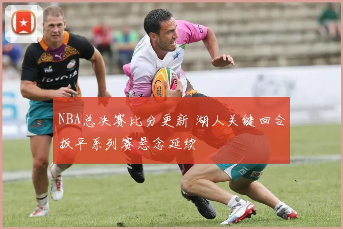 NBA总决赛比分更新 湖人关键回合扳平系列赛悬念延续