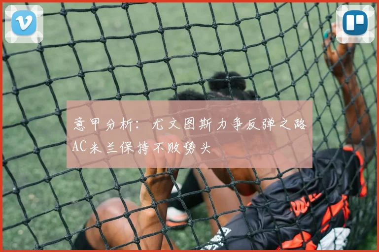 意甲分析：尤文图斯力争反弹之路AC米兰保持不败势头