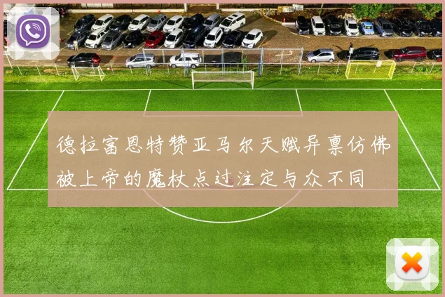 德拉富恩特赞亚马尔天赋异禀仿佛被上帝的魔杖点过注定与众不同