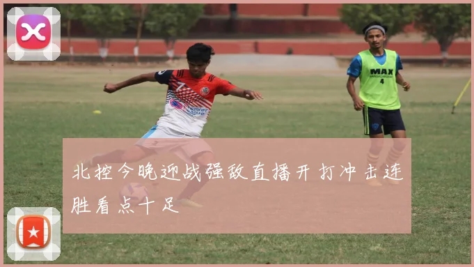 北控今晚迎战强敌直播开打冲击连胜看点十足