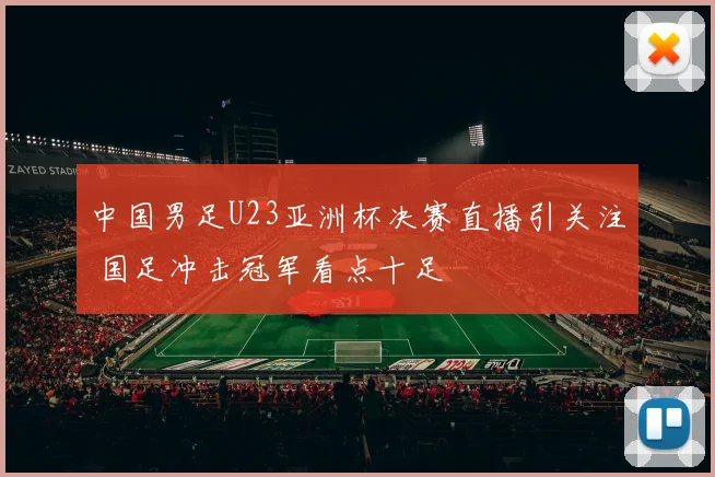 中国男足U23亚洲杯决赛直播引关注 国足冲击冠军看点十足