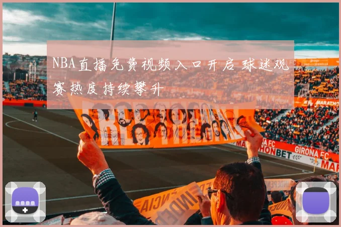 NBA直播免费视频入口开启 球迷观赛热度持续攀升