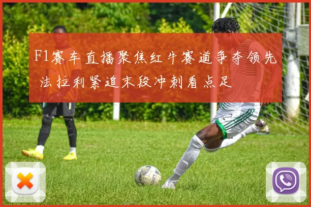 F1赛车直播聚焦红牛赛道争夺领先 法拉利紧追末段冲刺看点足